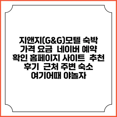 지앤지(G&G)모텔 숙박 가격 요금 | 네이버 예약 확인 홈페이지 사이트 | 추천 후기 | 근처 주변 숙소 | 여기어때 야놀자