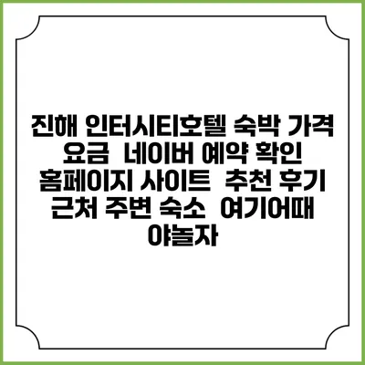 진해 인터시티호텔 숙박 가격 요금 | 네이버 예약 확인 홈페이지 사이트 | 추천 후기 | 근처 주변 숙소 | 여기어때 야놀자