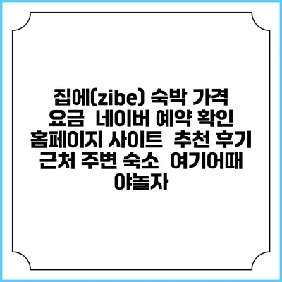 집에(zibe) 숙박 가격 요금 | 네이버 예약 확인 홈페이지 사이트 | 추천 후기 | 근처 주변 숙소 | 여기어때 야놀자