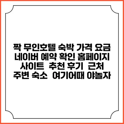 짝 무인호텔 숙박 가격 요금 | 네이버 예약 확인 홈페이지 사이트 | 추천 후기 | 근처 주변 숙소 | 여기어때 야놀자