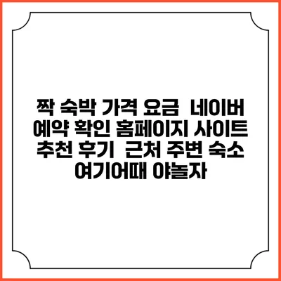 짝 숙박 가격 요금 | 네이버 예약 확인 홈페이지 사이트 | 추천 후기 | 근처 주변 숙소 | 여기어때 야놀자