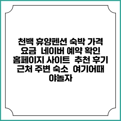 천백 휴양펜션 숙박 가격 요금 | 네이버 예약 확인 홈페이지 사이트 | 추천 후기 | 근처 주변 숙소 | 여기어때 야놀자