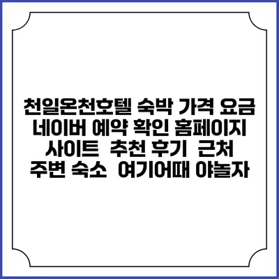 천일온천호텔 숙박 가격 요금 | 네이버 예약 확인 홈페이지 사이트 | 추천 후기 | 근처 주변 숙소 | 여기어때 야놀자