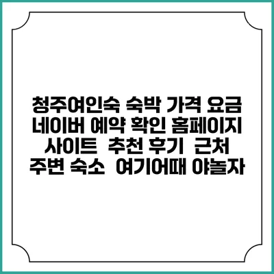 청주여인숙 숙박 가격 요금 | 네이버 예약 확인 홈페이지 사이트 | 추천 후기 | 근처 주변 숙소 | 여기어때 야놀자