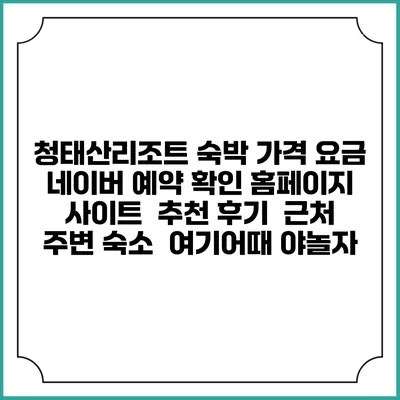 청태산리조트 숙박 가격 요금 | 네이버 예약 확인 홈페이지 사이트 | 추천 후기 | 근처 주변 숙소 | 여기어때 야놀자