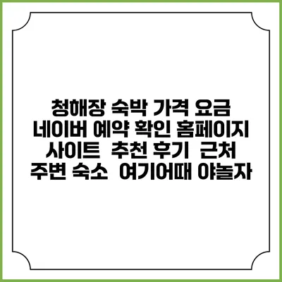 청해장 숙박 가격 요금 | 네이버 예약 확인 홈페이지 사이트 | 추천 후기 | 근처 주변 숙소 | 여기어때 야놀자