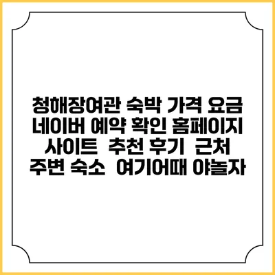 청해장여관 숙박 가격 요금 | 네이버 예약 확인 홈페이지 사이트 | 추천 후기 | 근처 주변 숙소 | 여기어때 야놀자