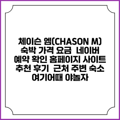 체이슨 엠(CHASON M) 숙박 가격 요금 | 네이버 예약 확인 홈페이지 사이트 | 추천 후기 | 근처 주변 숙소 | 여기어때 야놀자