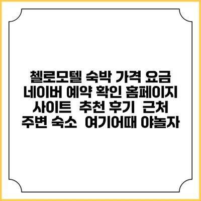 첼로모텔 숙박 가격 요금 | 네이버 예약 확인 홈페이지 사이트 | 추천 후기 | 근처 주변 숙소 | 여기어때 야놀자
