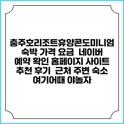 충주호리조트휴양콘도미니엄 숙박 가격 요금 | 네이버 예약 확인 홈페이지 사이트 | 추천 후기 | 근처 주변 숙소 | 여기어때 야놀자