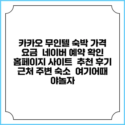 카카오 무인텔 숙박 가격 요금 | 네이버 예약 확인 홈페이지 사이트 | 추천 후기 | 근처 주변 숙소 | 여기어때 야놀자
