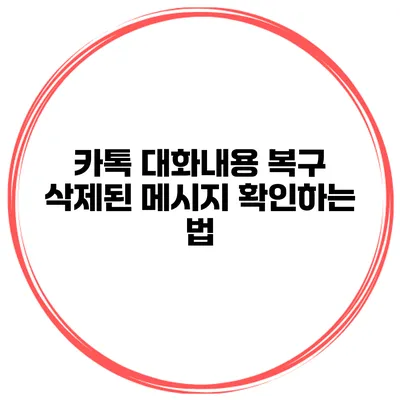 카톡 대화내용 복구: 삭제된 메시지 확인하는 법