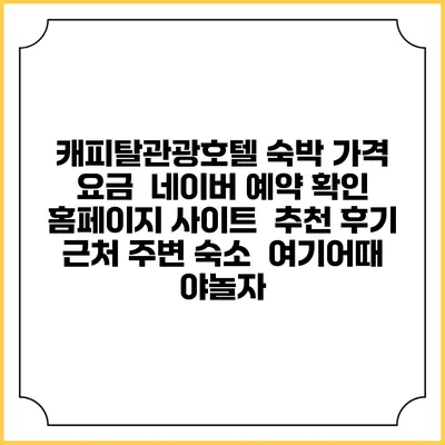 캐피탈관광호텔 숙박 가격 요금 | 네이버 예약 확인 홈페이지 사이트 | 추천 후기 | 근처 주변 숙소 | 여기어때 야놀자