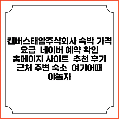 캔버스태암주식회사 숙박 가격 요금 | 네이버 예약 확인 홈페이지 사이트 | 추천 후기 | 근처 주변 숙소 | 여기어때 야놀자