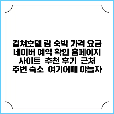 컬쳐호텔 람 숙박 가격 요금 | 네이버 예약 확인 홈페이지 사이트 | 추천 후기 | 근처 주변 숙소 | 여기어때 야놀자