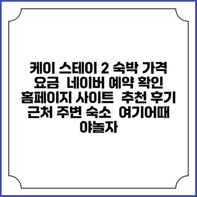 케이 스테이 2 숙박 가격 요금 | 네이버 예약 확인 홈페이지 사이트 | 추천 후기 | 근처 주변 숙소 | 여기어때 야놀자