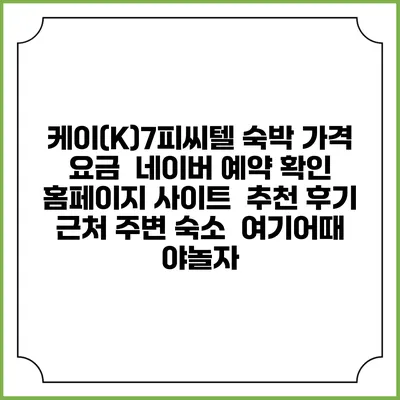 케이(K)7피씨텔 숙박 가격 요금 | 네이버 예약 확인 홈페이지 사이트 | 추천 후기 | 근처 주변 숙소 | 여기어때 야놀자
