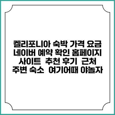 켈리포니아 숙박 가격 요금 | 네이버 예약 확인 홈페이지 사이트 | 추천 후기 | 근처 주변 숙소 | 여기어때 야놀자