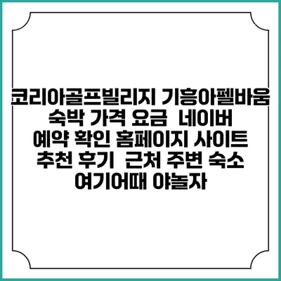 코리아골프빌리지 기흥아펠바움 숙박 가격 요금 | 네이버 예약 확인 홈페이지 사이트 | 추천 후기 | 근처 주변 숙소 | 여기어때 야놀자