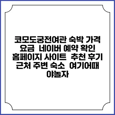 코모도궁전여관 숙박 가격 요금 | 네이버 예약 확인 홈페이지 사이트 | 추천 후기 | 근처 주변 숙소 | 여기어때 야놀자
