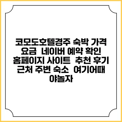 코모도호텔경주 숙박 가격 요금 | 네이버 예약 확인 홈페이지 사이트 | 추천 후기 | 근처 주변 숙소 | 여기어때 야놀자
