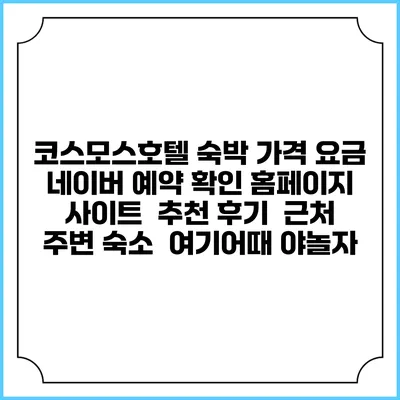 코스모스호텔 숙박 가격 요금 | 네이버 예약 확인 홈페이지 사이트 | 추천 후기 | 근처 주변 숙소 | 여기어때 야놀자