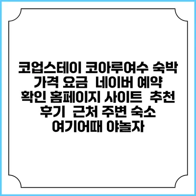 코업스테이 코아루여수 숙박 가격 요금 | 네이버 예약 확인 홈페이지 사이트 | 추천 후기 | 근처 주변 숙소 | 여기어때 야놀자