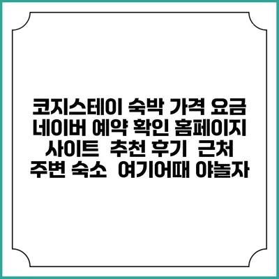 코지스테이 숙박 가격 요금 | 네이버 예약 확인 홈페이지 사이트 | 추천 후기 | 근처 주변 숙소 | 여기어때 야놀자