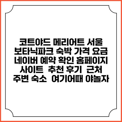 코트야드 메리어트 서울 보타닉파크 숙박 가격 요금 | 네이버 예약 확인 홈페이지 사이트 | 추천 후기 | 근처 주변 숙소 | 여기어때 야놀자