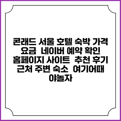 콘래드 서울 호텔 숙박 가격 요금 | 네이버 예약 확인 홈페이지 사이트 | 추천 후기 | 근처 주변 숙소 | 여기어때 야놀자