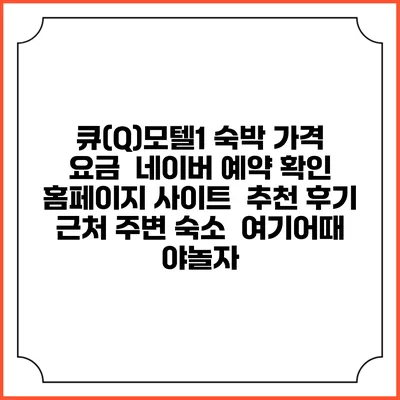 큐(Q)모텔1 숙박 가격 요금 | 네이버 예약 확인 홈페이지 사이트 | 추천 후기 | 근처 주변 숙소 | 여기어때 야놀자