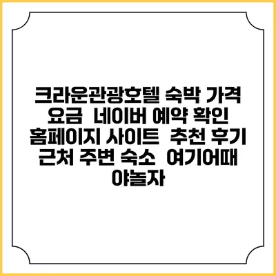 크라운관광호텔 숙박 가격 요금 | 네이버 예약 확인 홈페이지 사이트 | 추천 후기 | 근처 주변 숙소 | 여기어때 야놀자