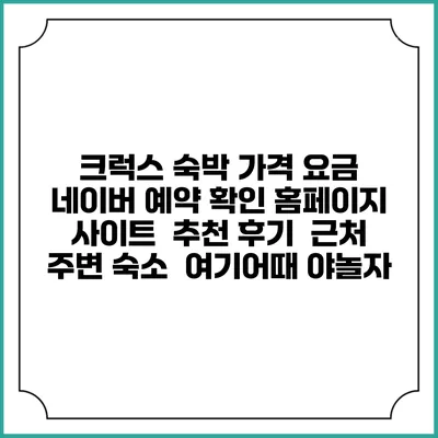 크럭스 숙박 가격 요금 | 네이버 예약 확인 홈페이지 사이트 | 추천 후기 | 근처 주변 숙소 | 여기어때 야놀자