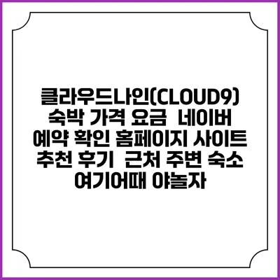 클라우드나인(CLOUD9) 숙박 가격 요금 | 네이버 예약 확인 홈페이지 사이트 | 추천 후기 | 근처 주변 숙소 | 여기어때 야놀자