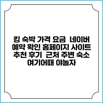 킹 숙박 가격 요금 | 네이버 예약 확인 홈페이지 사이트 | 추천 후기 | 근처 주변 숙소 | 여기어때 야놀자