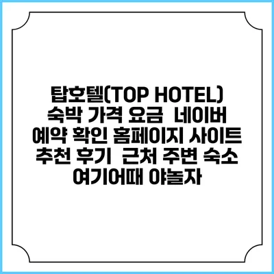 탑호텔(TOP HOTEL) 숙박 가격 요금 | 네이버 예약 확인 홈페이지 사이트 | 추천 후기 | 근처 주변 숙소 | 여기어때 야놀자