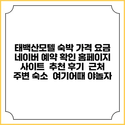 태백산모텔 숙박 가격 요금 | 네이버 예약 확인 홈페이지 사이트 | 추천 후기 | 근처 주변 숙소 | 여기어때 야놀자
