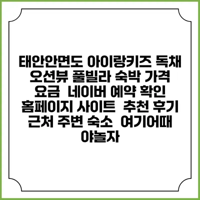 태안안면도 아이랑키즈 독채 오션뷰 풀빌라 숙박 가격 요금 | 네이버 예약 확인 홈페이지 사이트 | 추천 후기 | 근처 주변 숙소 | 여기어때 야놀자
