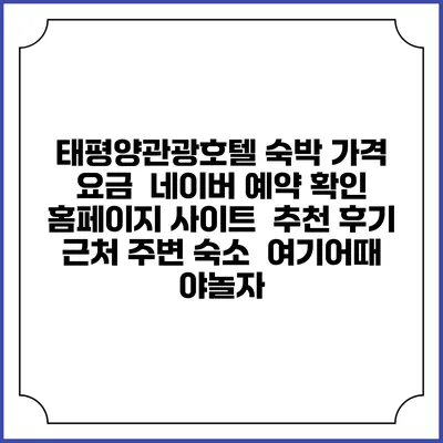 태평양관광호텔 숙박 가격 요금 | 네이버 예약 확인 홈페이지 사이트 | 추천 후기 | 근처 주변 숙소 | 여기어때 야놀자