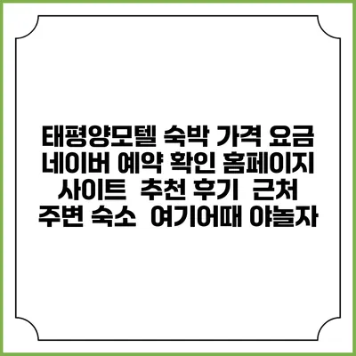 태평양모텔 숙박 가격 요금 | 네이버 예약 확인 홈페이지 사이트 | 추천 후기 | 근처 주변 숙소 | 여기어때 야놀자