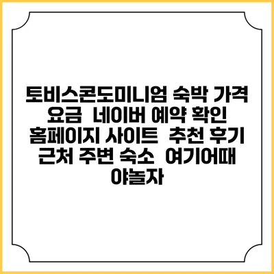 토비스콘도미니엄 숙박 가격 요금 | 네이버 예약 확인 홈페이지 사이트 | 추천 후기 | 근처 주변 숙소 | 여기어때 야놀자
