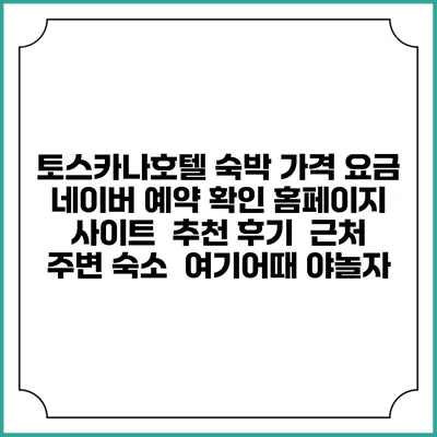 토스카나호텔 숙박 가격 요금 | 네이버 예약 확인 홈페이지 사이트 | 추천 후기 | 근처 주변 숙소 | 여기어때 야놀자