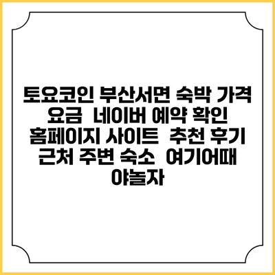 토요코인 부산서면 숙박 가격 요금 | 네이버 예약 확인 홈페이지 사이트 | 추천 후기 | 근처 주변 숙소 | 여기어때 야놀자