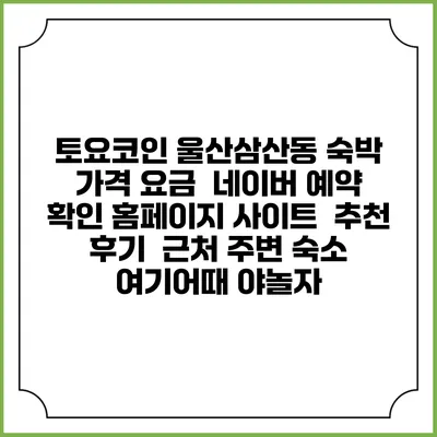 토요코인 울산삼산동 숙박 가격 요금 | 네이버 예약 확인 홈페이지 사이트 | 추천 후기 | 근처 주변 숙소 | 여기어때 야놀자