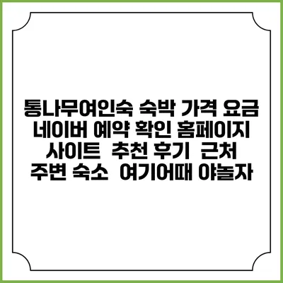 통나무여인숙 숙박 가격 요금 | 네이버 예약 확인 홈페이지 사이트 | 추천 후기 | 근처 주변 숙소 | 여기어때 야놀자