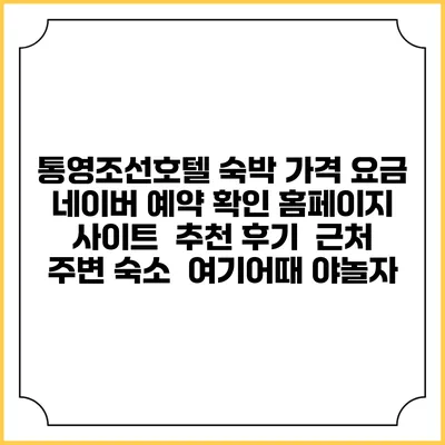 통영조선호텔 숙박 가격 요금 | 네이버 예약 확인 홈페이지 사이트 | 추천 후기 | 근처 주변 숙소 | 여기어때 야놀자