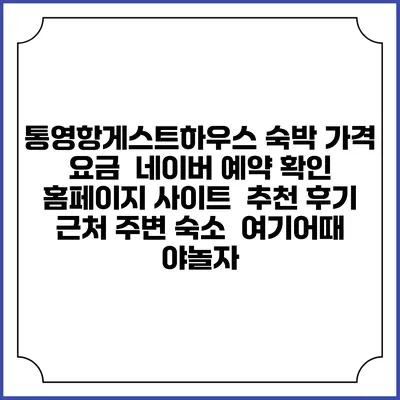 통영항게스트하우스 숙박 가격 요금 | 네이버 예약 확인 홈페이지 사이트 | 추천 후기 | 근처 주변 숙소 | 여기어때 야놀자