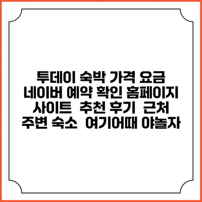 투데이 숙박 가격 요금 | 네이버 예약 확인 홈페이지 사이트 | 추천 후기 | 근처 주변 숙소 | 여기어때 야놀자