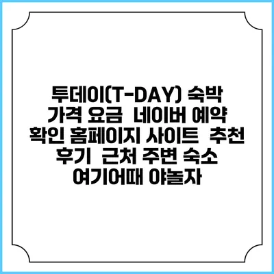 투데이(T-DAY) 숙박 가격 요금 | 네이버 예약 확인 홈페이지 사이트 | 추천 후기 | 근처 주변 숙소 | 여기어때 야놀자