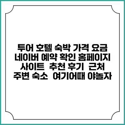 투어 호텔 숙박 가격 요금 | 네이버 예약 확인 홈페이지 사이트 | 추천 후기 | 근처 주변 숙소 | 여기어때 야놀자